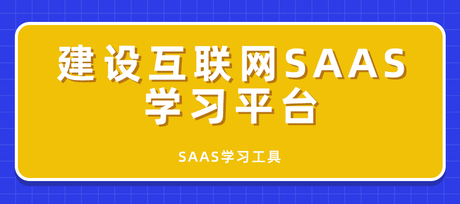 建设互联网SAAS学习平台_SAAS学习工具