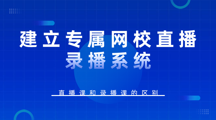 建立专属网校直播录播系统_直播课和录播课的区别