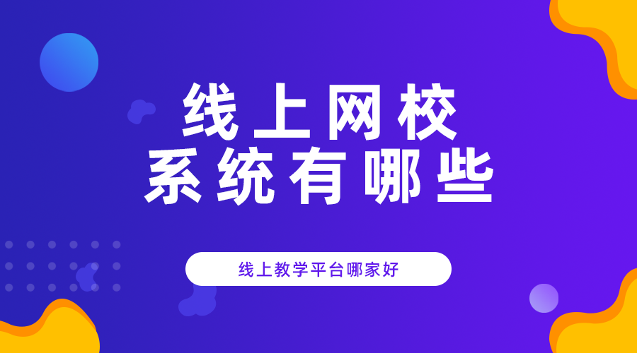 线上网校系统有哪些_线上教学平台哪家好