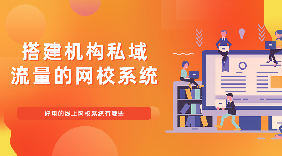 搭建机构私域流量的网校系统_好用的线上网校系统有哪些