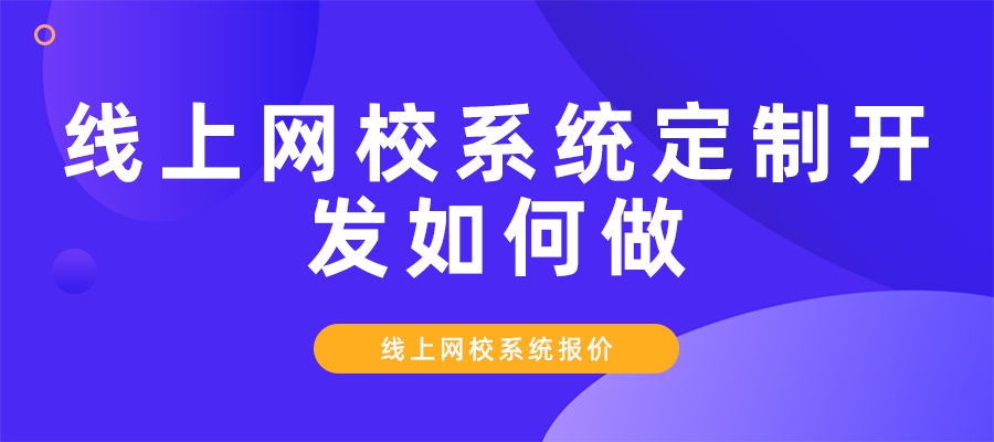 线上网校系统定制开发如何做_线上网校系统报价